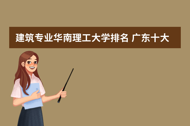 建筑专业华南理工大学排名 广东十大名校最新排名大学